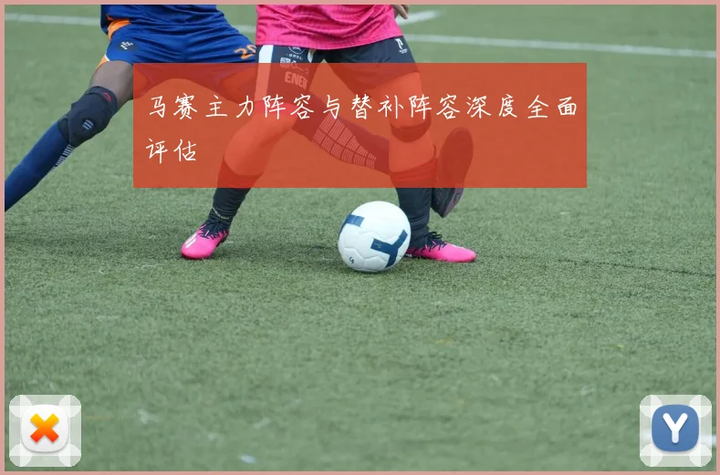 马赛主力阵容与替补阵容深度全面评估
