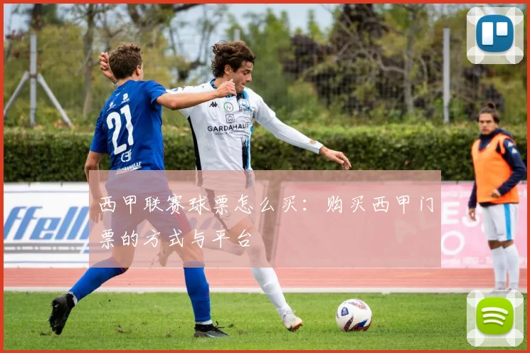 西甲联赛球票怎么买：购买西甲门票的方式与平台
