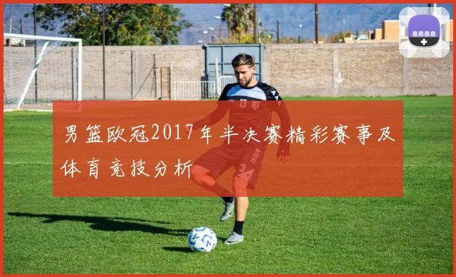 男篮欧冠2017年半决赛精彩赛事及体育竞技分析