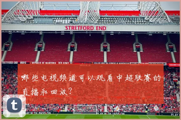 哪些电视频道可以观看中超联赛的直播和回放？